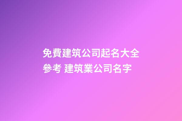 免費建筑公司起名大全參考 建筑業公司名字-第1張-公司起名-玄機派